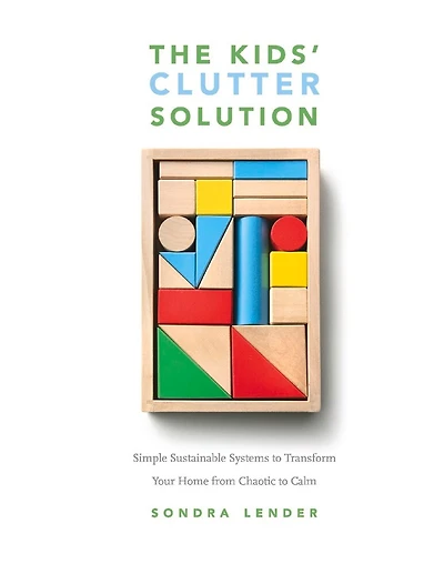 The Kids' Clutter Solution: Simple Sustainable Systems to Transform Your Home from Chaotic to Calm