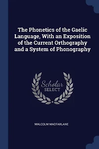 The Phonetics of the Gaelic Language, With an Exposition of the Current Orthography and a System of Phonography