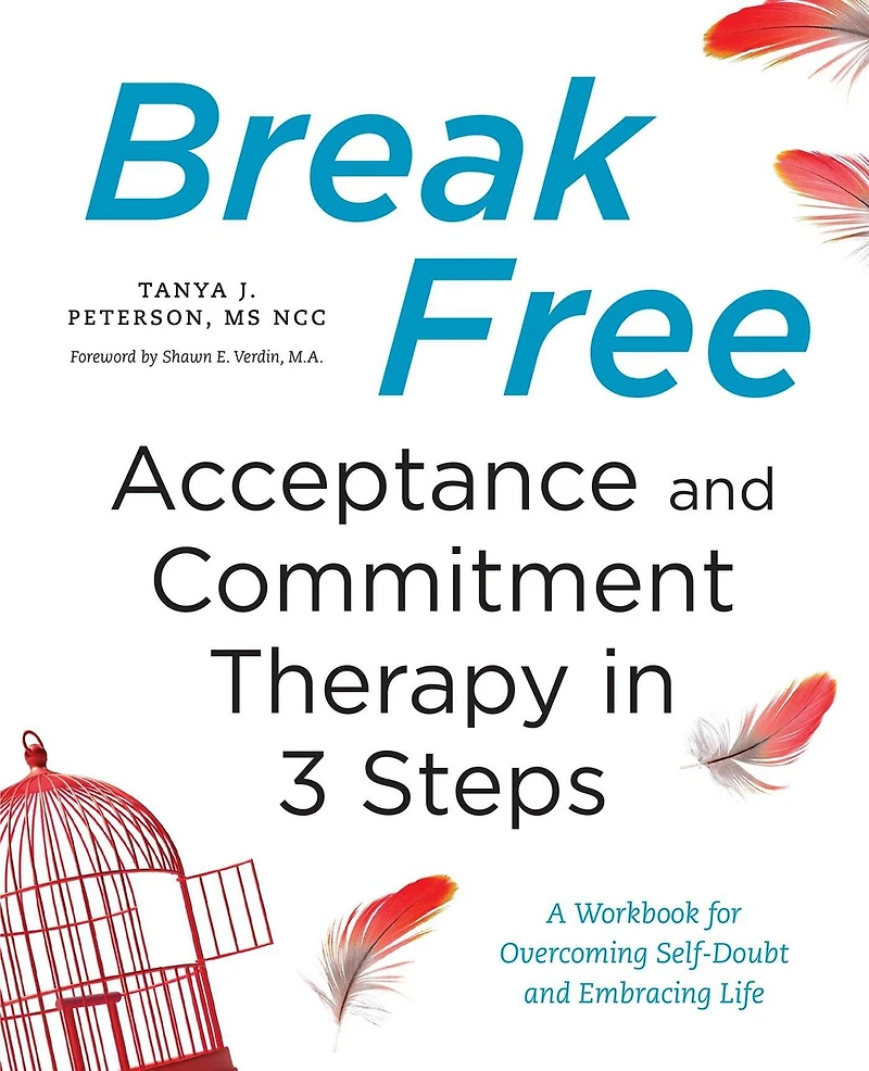 Break Free: Acceptance and Commitment Therapy 3 Steps: A Workbook for Overcoming Self-Doubt Embracing Life