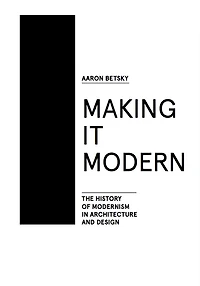 Making It Modern: The History Of Modernism In Architecture Of Design