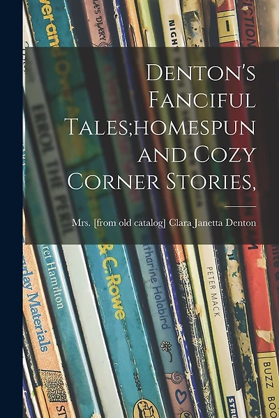 Denton's Fanciful Tales;homespun and Cozy Corner Stories,