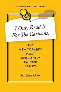 I Only Read It for the Cartoons: The New Yorker's Most Brilliantly Twisted Artists