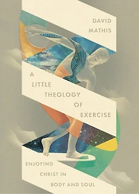 A Little Theology of Exercise: Enjoying Christ Body and Soul