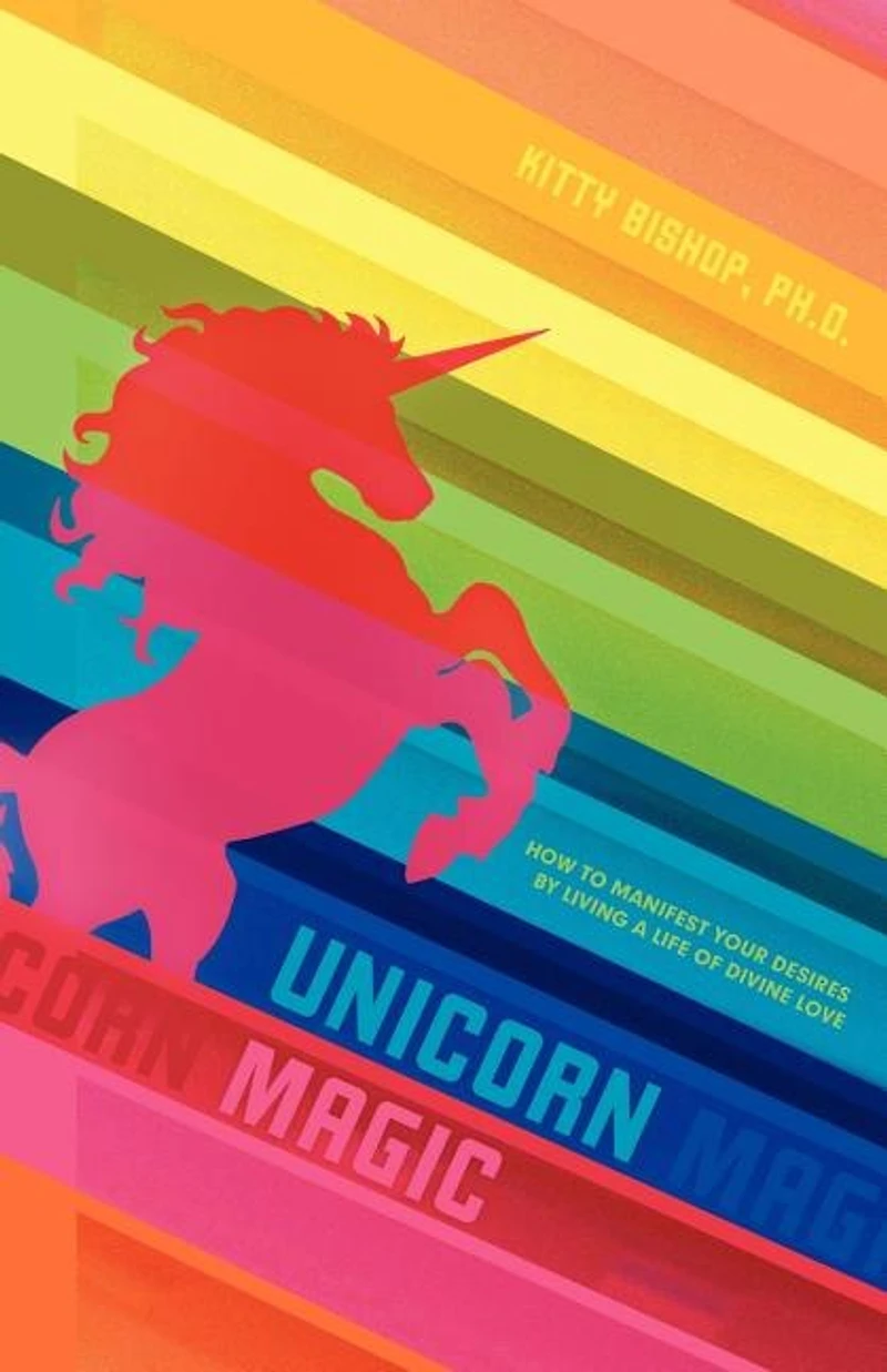 Unicorn Magic: How To Manifest Your Desires By Living A Life Of Divine Love