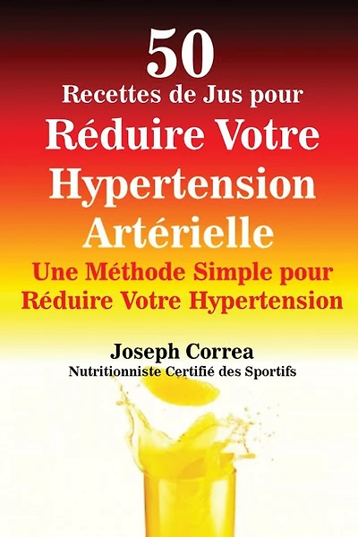 50 Recettes de Jus pour Réduire Votre Hypertension Artérielle: Une Méthode Simple pour Réduire Votre Hypertension