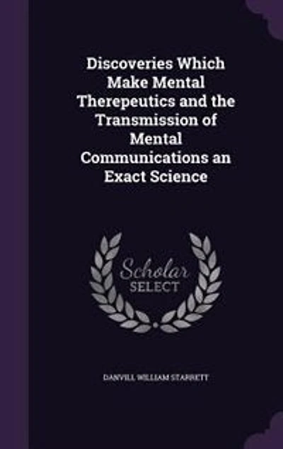 Discoveries Which Make Mental Therepeutics and the Transmission of Communications an Exact Science (Classic Reprint)