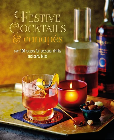 Festive Cocktails & Canapes: Over 100 Recipes For Seasonal Drinks Party Bites
