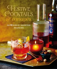 Festive Cocktails & Canapes: Over 100 Recipes For Seasonal Drinks Party Bites