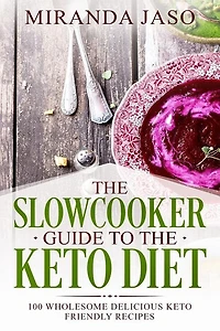 The Slowcooker Guide To The Keto Diet: 100 Wholesome Delicious Keto Friendly Recipes