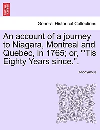 An Account of a Journey to Niagara, Montreal and Quebec, in 1765; Or, 'tis Eighty Years Since..