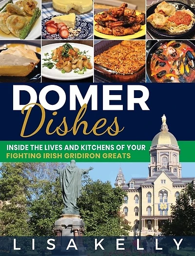 Domer Dishes: Inside The Lives And Kitchens Of Your Fighting Irish Gridiron Greats