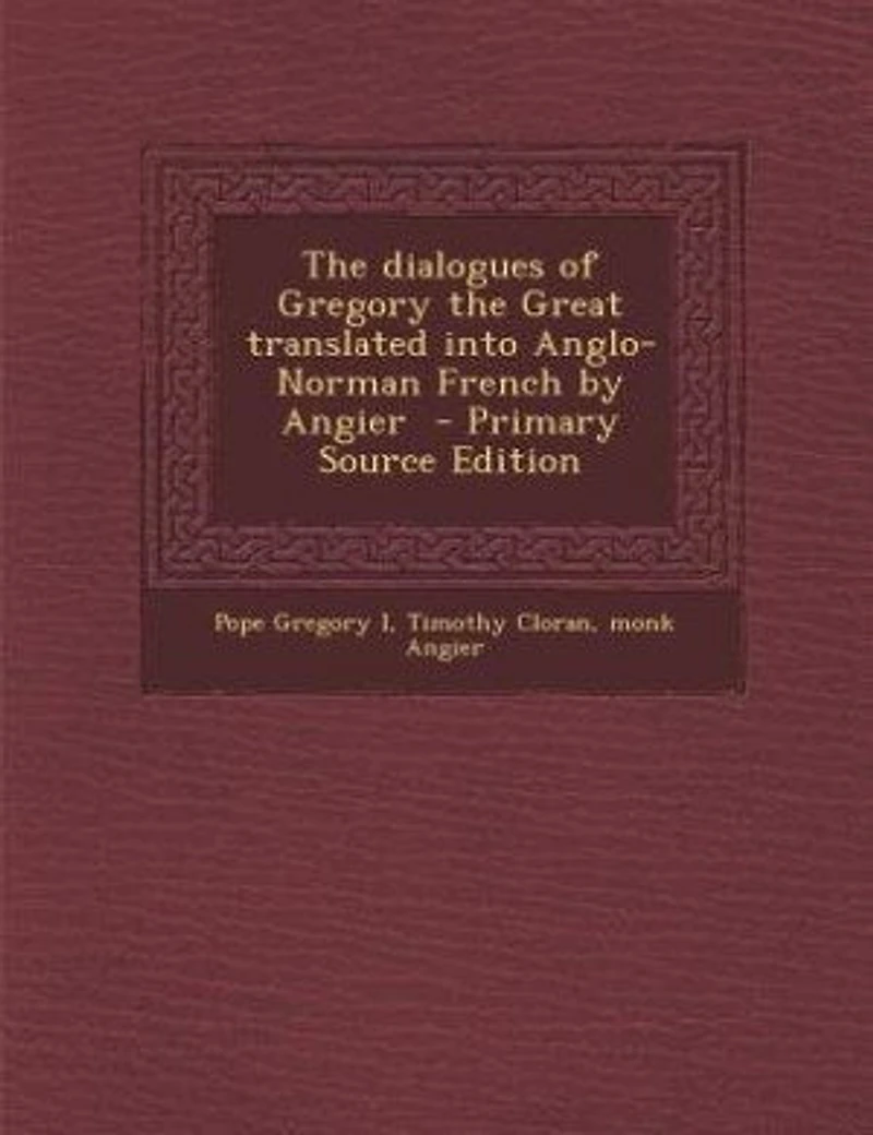 the Dialogues of Gregory Great: Translated Into Anglo-Norman French by Angier (Classic Reprint)