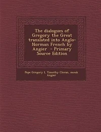 the Dialogues of Gregory Great: Translated Into Anglo-Norman French by Angier (Classic Reprint)