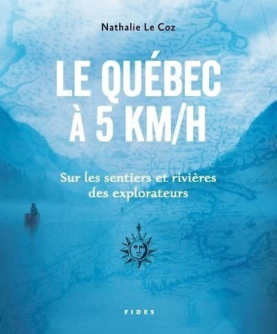 Le Québec à 5 km/h: sur les sentiers et rivières des explorateurs