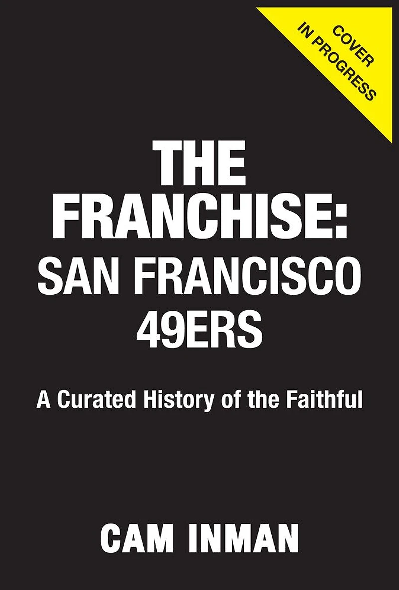 the Franchise: San Francisco 49ers: A Curated History of Niners