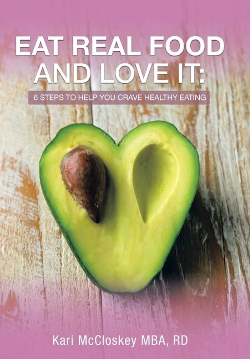 Eat Real Food and Love It: 6 Steps to Help You Crave Healthy Eating