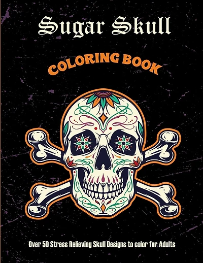 Sugar Skull Coloring Book: Over 50 Stress Relieving Skull Designs to color for Adults: Over 50 Stress Relieving Skull Designs with Flowers for Adult Relaxation, Including Sugar Skulls