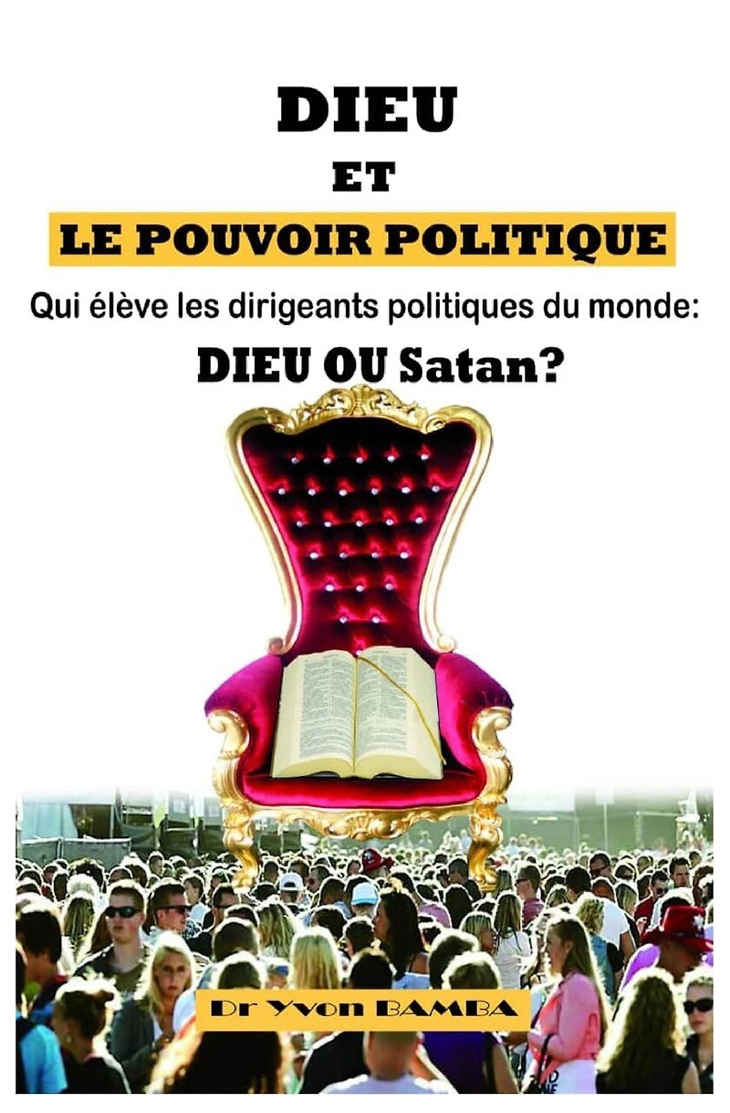 Dieu Et Le Pouvoir Politique: Qui Eleve Les Dirigeants Politiques Du Monde: Dieu Ou Satan ?