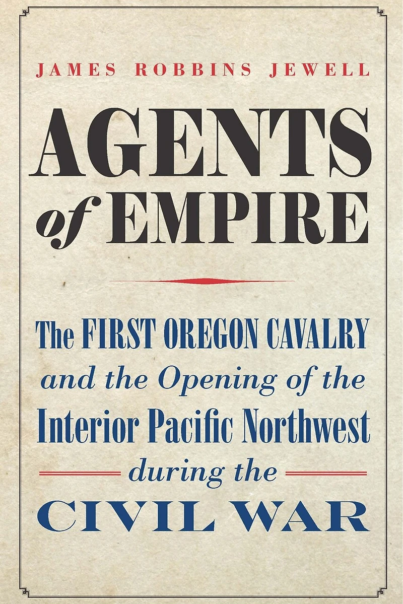 Agents of Empire: the First Oregon Cavalry and Opening Interior Pacific Northwest during Civil War