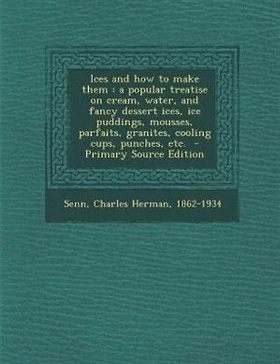 Ices and how to make them: a popular treatise on cream, water, and fancy dessert ices, ice puddings, mousses, parfaits, granit