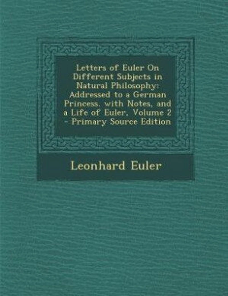 Letters of Euler On Different Subjects in Natural Philosophy: Addressed to a German Princess. with Notes, and a Life of Euler, Volume 2 - Primary Source Edition