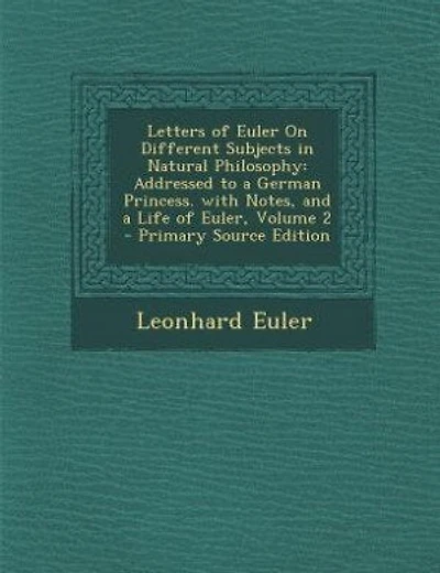 Letters of Euler On Different Subjects in Natural Philosophy: Addressed to a German Princess. with Notes, and a Life of Euler, Volume 2 - Primary Source Edition