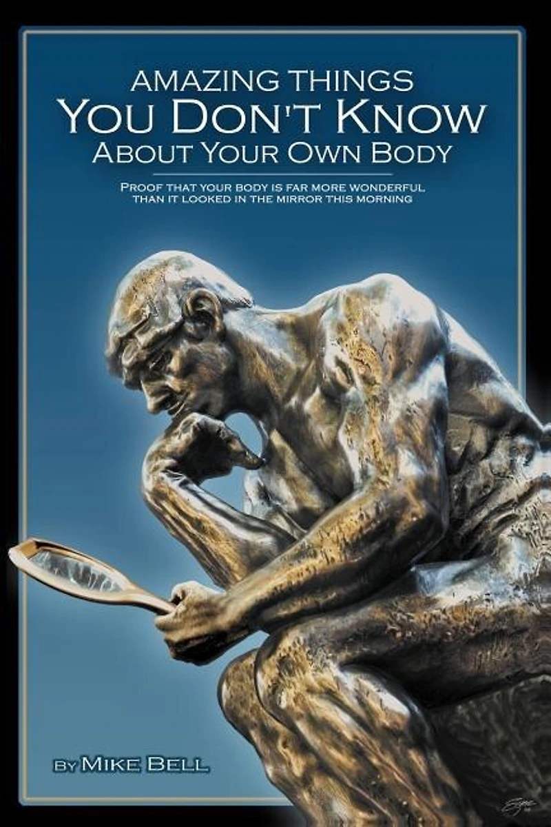 Amazing Things You Don't Know About Your Own Body: Proof That Your Body is far More Wonderful Than it Looked in the Mirror This Morning