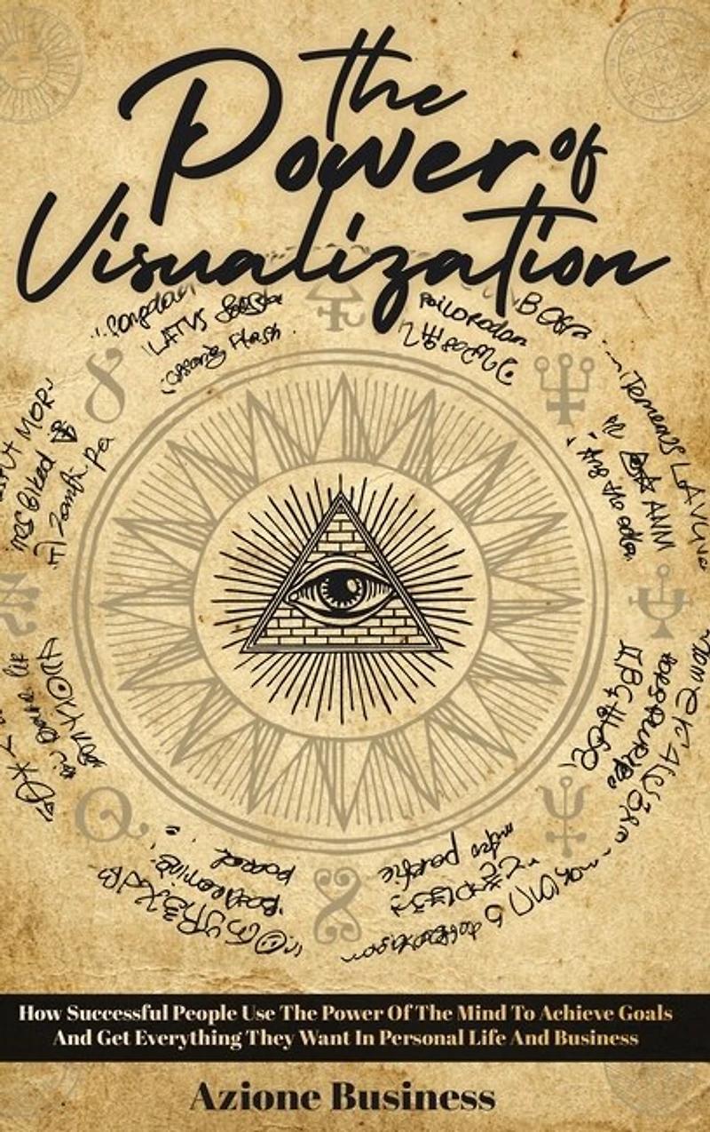 The Power Of Visualization: How Successful People Use The Power Of The Mind To Achieve Goals And Get Everything They Want In Pe
