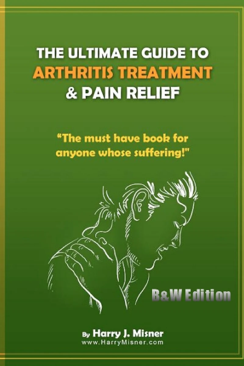 The Ultimate Guide To Arthritis Treatment & Pain Relief B&W Edition - Alternative Therapies + More: The Must Have Book For Anyone Whose Suffering From Rheumatoid Arthritis Or Musculoskeletal Ailments