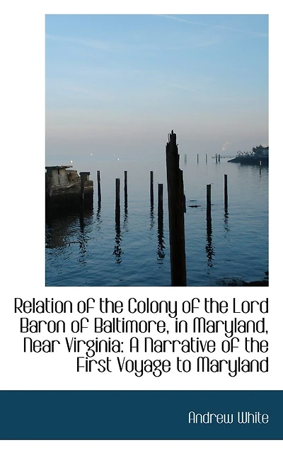 Relation of the Colony of the Lord Baron of Baltimore, in Maryland, Near Virginia: A Narrative of th