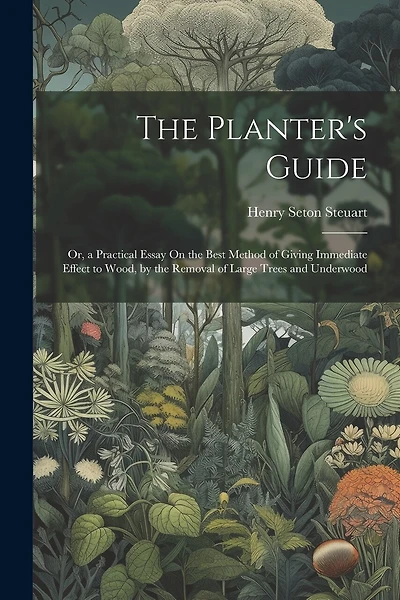 The Planter's Guide: Or, a Practical Essay On the Best Method of Giving Immediate Effect to Wood, by the Removal of Large Trees and Underwood