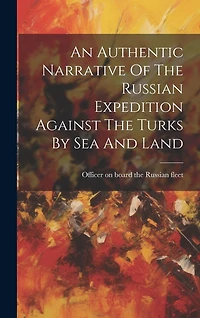 An Authentic Narrative Of The Russian Expedition Against The Turks By Sea And Land