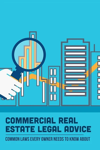 Commercial Real Estate Legal Advice: Common Laws Every Owner Needs To Know About: How A Commercial Real Estate Law Firm Can Help You With Legal Issues