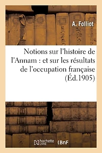 Notions Sur l'Histoire de l'Annam: Et Sur Les Résultats de l'Occupation Française
