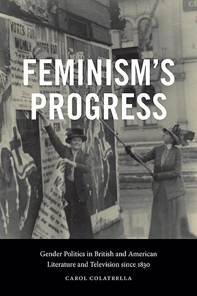 Feminism's Progress: Gender Politics British and American Literature Television since 1830