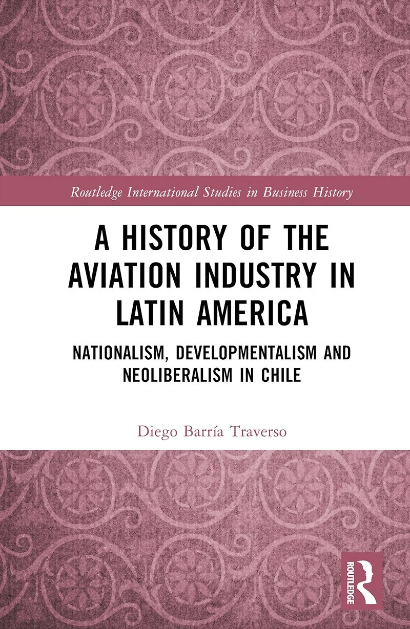 A History of the Aviation Industry Latin America: Nationalism, Developmentalism and Neoliberalism Chile