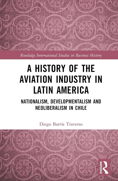 A History of the Aviation Industry Latin America: Nationalism, Developmentalism and Neoliberalism Chile
