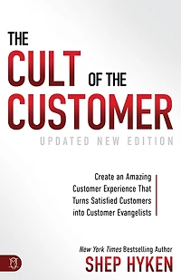 the Cult of Customer: Create an Amazing Customer Experience That Turns Satisfied Customers Into Evangelists