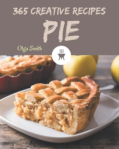 365 Creative Pie Recipes: Welcome to Pie Cookbook