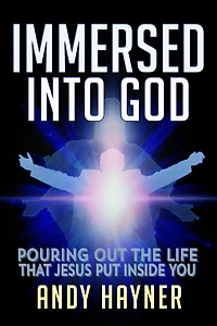 Immersed Into God: Pouring Out the Life Jesus Put Inside of You