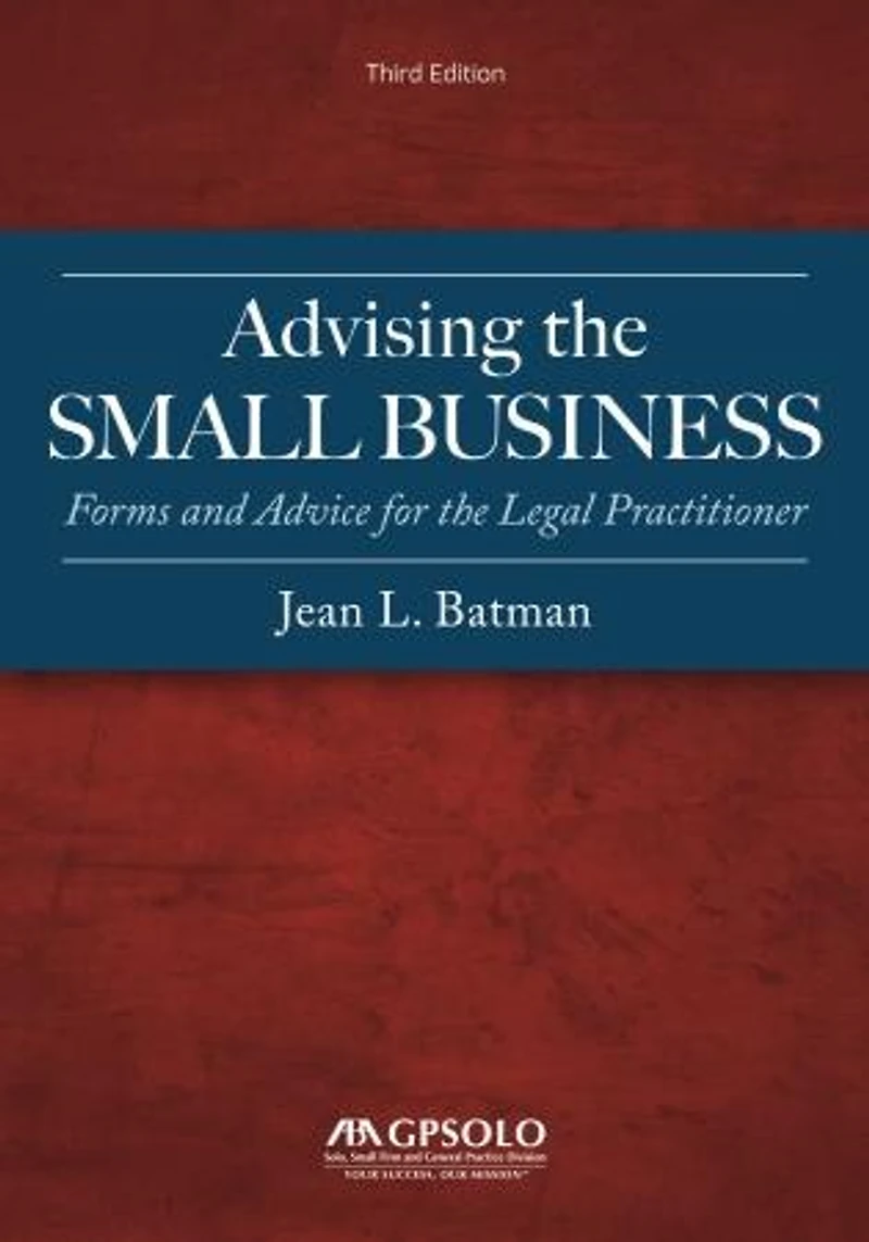 Advising the Small Business: Forms and Advice for Legal Practitioner, Third Edition
