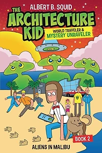 Albert B. Squid The Architecture Kid, World Traveler & Mystery Unraveler: Aliens In Malibu Book 2: Aliens In Malibu