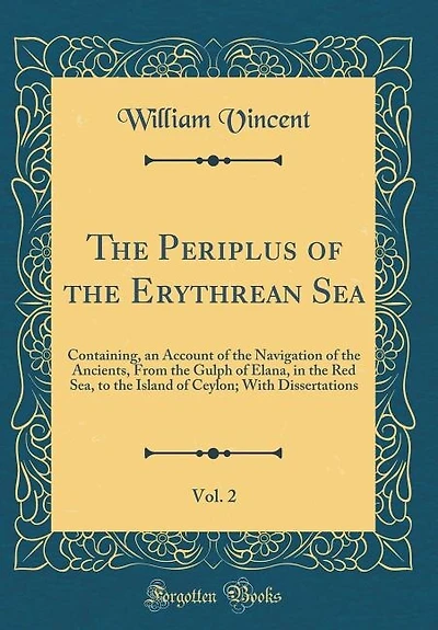 the Periplus of Erythrean Sea, Vol. 2: Containing, an Account Navigation Ancients, From Gulph Elana, Red