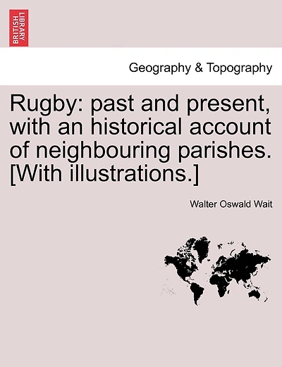 Rugby: Past And Present, With An Historical Account Of Neighbouring Parishes. [with Illustrations.]