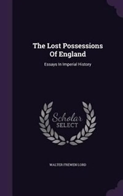 The Lost Possessions of England: Essays Imperial History (Classic Reprint)