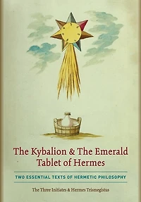 The Kybalion & The Emerald Tablet of Hermes: Two Essential Texts of Hermetic Philosophy