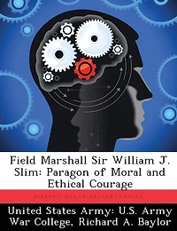 Field Marshall Sir William J. Slim: Paragon Of Moral And Ethical Courage