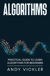 Algorithms: Practical Guide to Learn Algorithms For Beginners