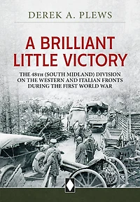 A Brilliant Little Victory: The 48th (South Midland) Division on the Western and Italian Fronts during the First World W: The 48th (South Midland) Division on the Western and Italian Fronts during the First World War