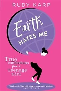 Earth Hates Me: True Confessions from a Teenage Girl